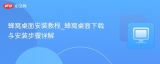 蜂窝桌面安装教程_蜂窝桌面下载与安装步骤详解