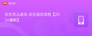 京东怎么退货 京东退货流程【2026最新】