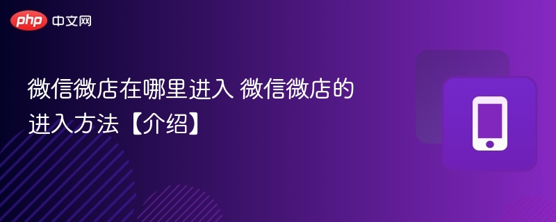 微信微店在哪里进入 微信微店的进入方法【介绍】 - php中文网