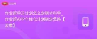 作业帮学习计划怎么定制才科学_作业帮APP个性化计划制定思路【方案】