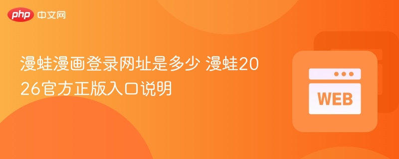 漫蛙漫画登录网址是多少 漫蛙2026官方正版入口说明 - php中文网