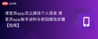 课堂派app怎么修改个人信息 课堂派app账号资料与密码修改步骤【指南】