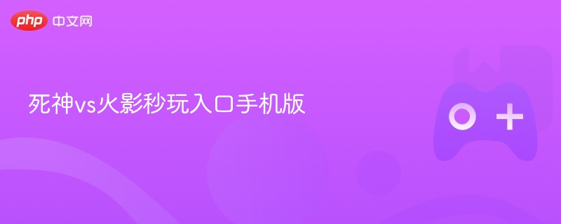 死神vs火影秒玩入口手机版 - php中文网