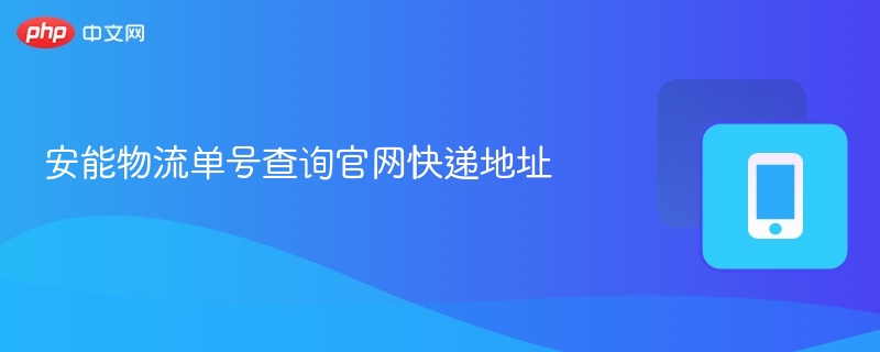 安能物流单号查询官网快递地址 - php中文网