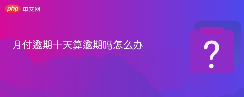 月付逾期十天算逾期吗怎么办 - php中文网