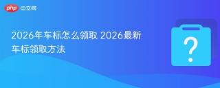 2026年车标怎么领取 2026最新车标领取方法 - php中文网