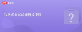 税务师考试成绩复核流程 - php中文网
