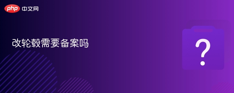 改轮毂需要备案吗 - php中文网