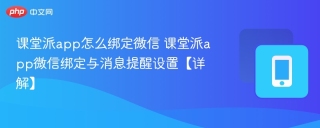 课堂派app怎么绑定微信 课堂派app微信绑定与消息提醒设置【详解】