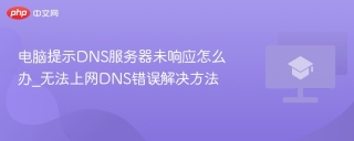 电脑提示DNS服务器未响应怎么办_无法上网DNS错误解决方法