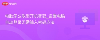 电脑怎么取消开机密码_设置电脑自动登录无需输入密码方法 - php中文网