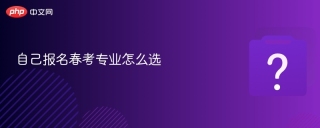 自己报名春考专业怎么选 - php中文网