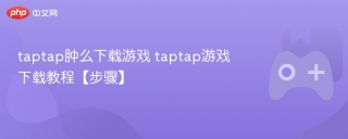 taptap肿么下载游戏 taptap游戏下载教程【步骤】 - php中文网