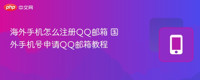 海外手机怎么注册qq邮箱 国外手机号申请qq邮箱教程 - php中文网