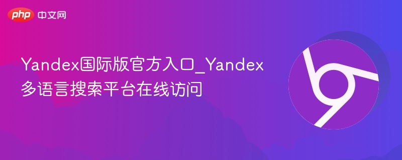 yandex国际版官方入口_yandex多语言搜索平台在线访问 - php中文网