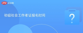 初级社会工作者证报名时间