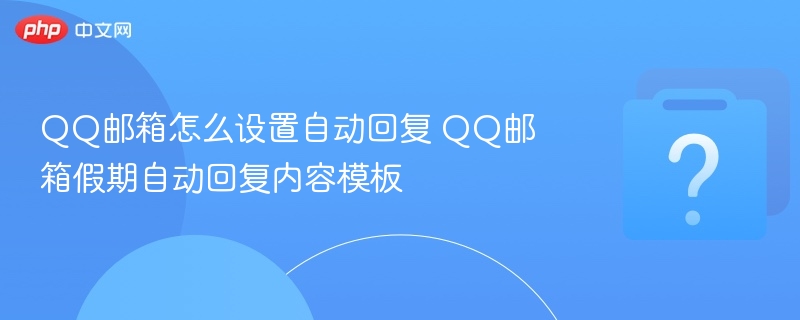 qq邮箱怎么设置自动回复 qq邮箱假期自动回复内容模板 - php中文网