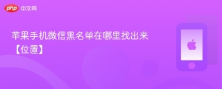 苹果手机微信黑名单在哪里找出来【位置】