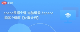 space是哪个键 电脑键盘上space是哪个键啊【位置介绍】