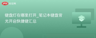 键盘灯在哪里打开_笔记本键盘背光开启快捷键汇总