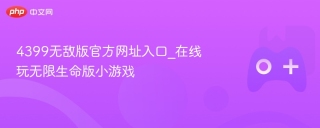 4399无敌版官方网址入口_在线玩无限生命版小游戏