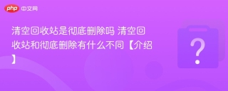 清空回收站是彻底删除吗 清空回收站和彻底删除有什么不同【介绍】