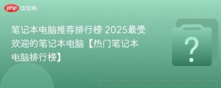 笔记本电脑推荐排行榜 2025最受欢迎的笔记本电脑【热门笔记本电脑排行榜】