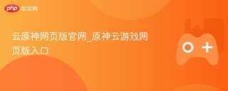 云原神网页版官网_原神云游戏网页版入口