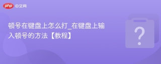 顿号在键盘上怎么打_在键盘上输入顿号的方法【教程】