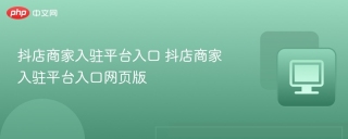 抖店商家入驻平台入口 抖店商家入驻平台入口网页版