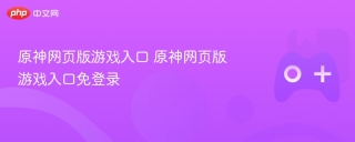 原神网页版游戏入口 原神网页版游戏入口免登录