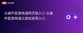 云崩坏星穹铁道网页版入口 云崩坏星穹铁道云游戏官网入口
