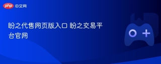 盼之代售网页版入口 盼之交易平台官网 - php中文网