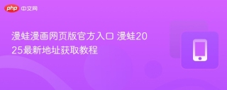 漫蛙漫画网页版官方入口 漫蛙2025最新地址获取教程