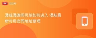 漫蛙漫画网页版如何进入 漫蛙最新可用官网地址整理