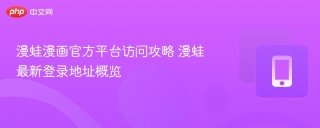 漫蛙漫画官方平台访问攻略 漫蛙最新登录地址概览