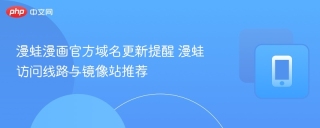 漫蛙漫画官方域名更新提醒 漫蛙访问线路与镜像站推荐