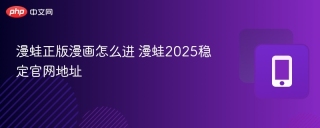漫蛙正版漫画怎么进 漫蛙2025稳定官网地址