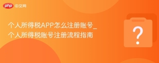 个人所得税APP怎么注册账号_个人所得税账号注册流程指南