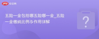 五险一金包括哪五险哪一金_五险一金缴纳比例与作用详解