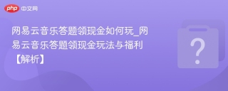 网易云音乐答题领现金如何玩_网易云音乐答题领现金玩法与福利【解析】