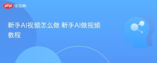 新手AI视频怎么做 新手AI做视频教程