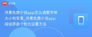洋葱免费小说app怎么调整字体大小和背景_洋葱免费小说app阅读界面个性化设置方法