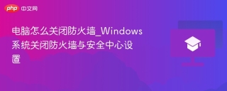 电脑怎么关闭防火墙_Windows系统关闭防火墙与安全中心设置