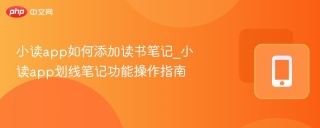 小读app如何添加读书笔记_小读app划线笔记功能操作指南 - php中文网