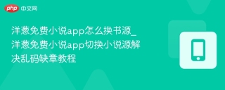 洋葱免费小说app怎么换书源_洋葱免费小说app切换小说源解决乱码缺章教程