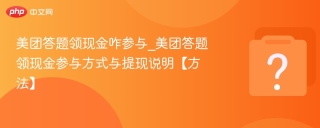 美团答题领现金咋参与_美团答题领现金参与方式与提现说明【方法】