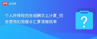 个人所得税劳务报酬怎么计算_劳务费预扣预缴与汇算清缴税率