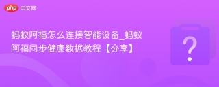 蚂蚁阿福怎么连接智能设备_蚂蚁阿福同步健康数据教程【分享】