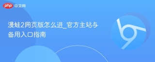 漫蛙2网页版怎么进_官方主站与备用入口指南